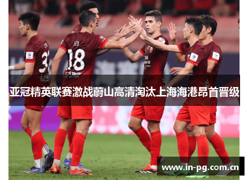 亚冠精英联赛激战蔚山高清淘汰上海海港昂首晋级