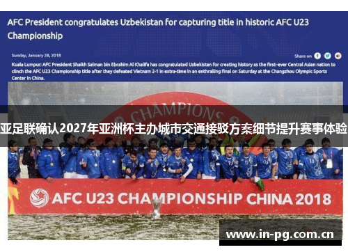 亚足联确认2027年亚洲杯主办城市交通接驳方案细节提升赛事体验 亚足联确认2027年亚洲杯主办城市交通接驳方案细节提升赛事体验