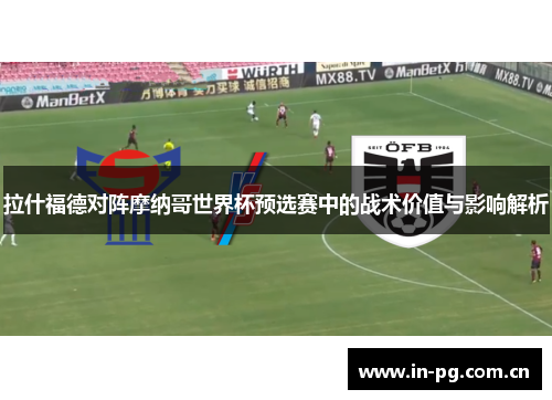 拉什福德对阵摩纳哥世界杯预选赛中的战术价值与影响解析 拉什福德对阵摩纳哥世界杯预选赛中的战术价值与影响解析