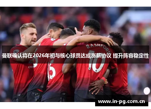 曼联确认将在2026年初与核心球员达成涨薪协议 提升阵容稳定性 曼联确认将在2026年初与核心球员达成涨薪协议 提升阵容稳定性