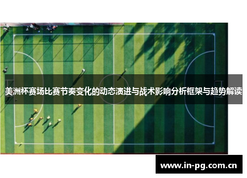 美洲杯赛场比赛节奏变化的动态演进与战术影响分析框架与趋势解读 美洲杯赛场比赛节奏变化的动态演进与战术影响分析框架与趋势解读