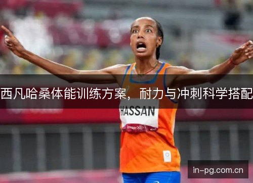 西凡哈桑体能训练方案，耐力与冲刺科学搭配